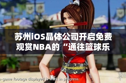 蘇州iOS晶體公司開啟免費觀賞NBA的“通往籃球樂園”的大門