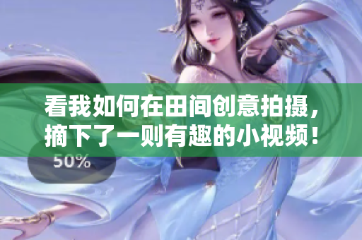 看我如何在田間創(chuàng)意拍攝，摘下了一則有趣的小視頻！