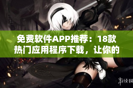 免費軟件APP推薦：18款熱門應用程序下載，讓你的生活更便捷