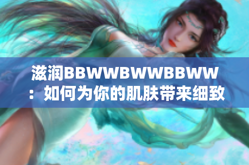 滋潤(rùn)BBWWBWWBBWW：如何為你的肌膚帶來細(xì)致呵護(hù)