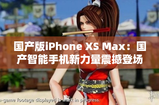 國產(chǎn)版iPhone XS Max：國產(chǎn)智能手機新力量震撼登場