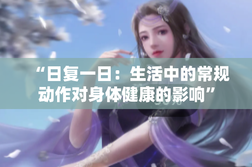 “日復一日：生活中的常規(guī)動作對身體健康的影響”