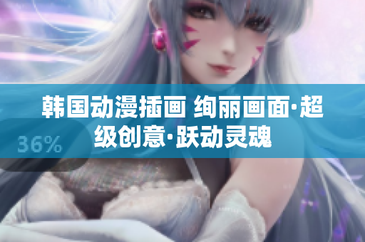 韓國動(dòng)漫插畫 絢麗畫面·超級創(chuàng)意·躍動(dòng)靈魂