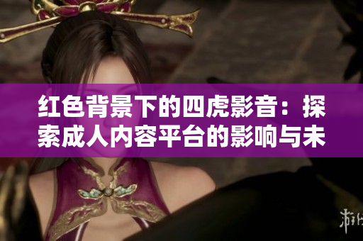 紅色背景下的四虎影音：探索成人內(nèi)容平臺的影響與未來