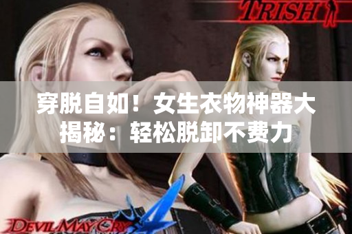 穿脫自如！女生衣物神器大揭秘：輕松脫卸不費(fèi)力