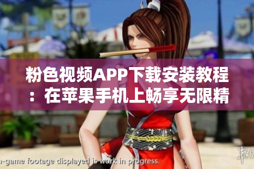 粉色視頻APP下載安裝教程：在蘋果手機(jī)上暢享無(wú)限精彩內(nèi)容