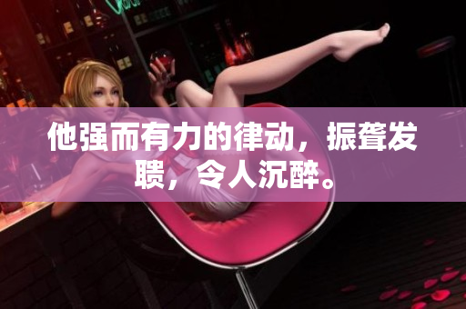 他強而有力的律動，振聾發(fā)聵，令人沉醉。