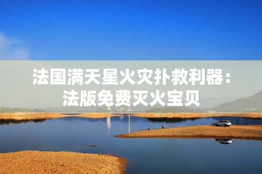 法國(guó)滿天星火災(zāi)撲救利器：法版免費(fèi)滅火寶貝