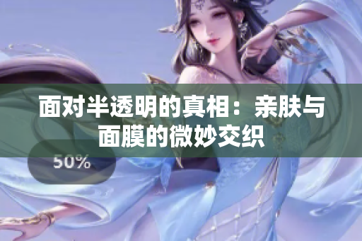 面對半透明的真相：親膚與面膜的微妙交織