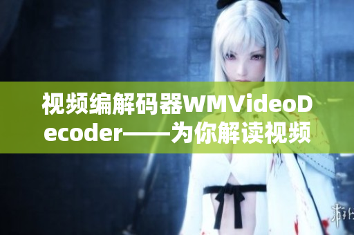 視頻編解碼器WMVideoDecoder——為你解讀視頻編碼解碼技術