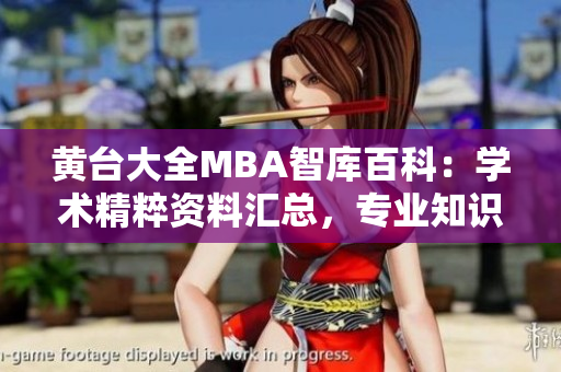 黃臺大全MBA智庫百科：學(xué)術(shù)精粹資料匯總，專業(yè)知識全面覆蓋