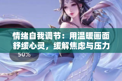 情緒自我調(diào)節(jié)：用溫暖畫面舒緩心靈，緩解焦慮與壓力