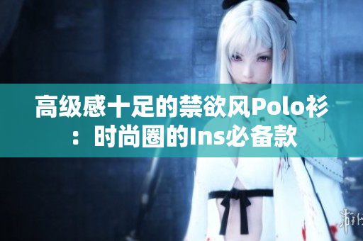 高級感十足的禁欲風(fēng)Polo衫：時尚圈的Ins必備款