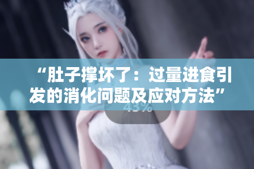 “肚子撐壞了：過量進(jìn)食引發(fā)的消化問題及應(yīng)對方法”