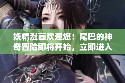 妖精漫畫歡迎您！尾巴的神奇冒險即將開始，立即進(jìn)入入口界面！