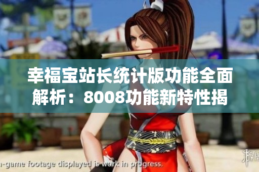 幸福寶站長(zhǎng)統(tǒng)計(jì)版功能全面解析：8008功能新特性揭秘