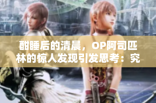酣睡后的清晨，OP阿司匹林的驚人發(fā)現(xiàn)引發(fā)思考：究竟是藥物帶來(lái)的安眠還是內(nèi)心的平靜？