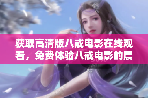 獲取高清版八戒電影在線觀看，免費體驗八戒電影的震撼力量
