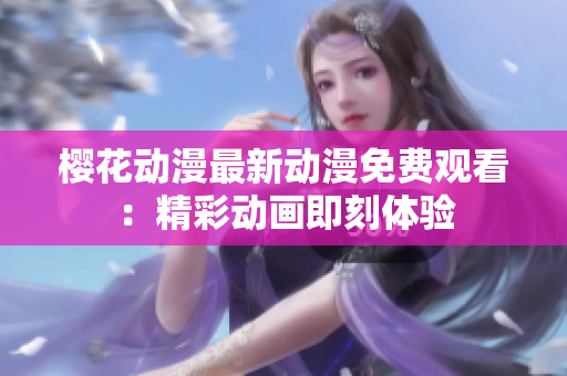 櫻花動(dòng)漫最新動(dòng)漫免費(fèi)觀看：精彩動(dòng)畫(huà)即刻體驗(yàn)
