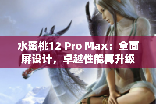 水蜜桃12 Pro Max：全面屏設(shè)計(jì)，卓越性能再升級(jí)