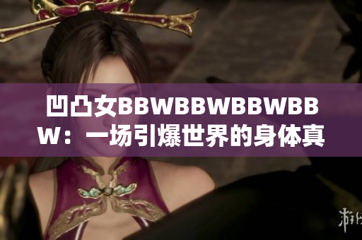 凹凸女BBWBBWBBWBBW：一場引爆世界的身體真實革命