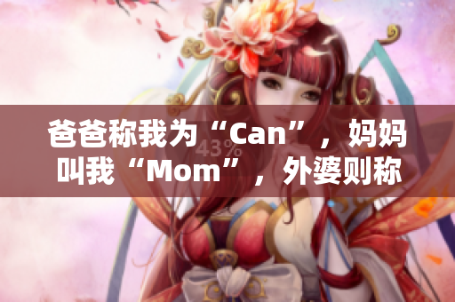 爸爸稱(chēng)我為“Can”，媽媽叫我“Mom”，外婆則稱(chēng)呼我為？