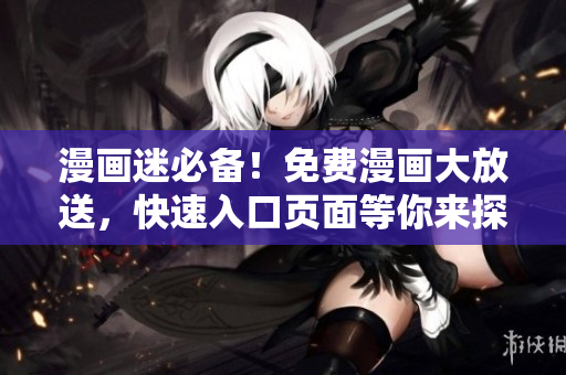 漫畫迷必備！免費(fèi)漫畫大放送，快速入口頁面等你來探索