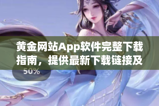 黃金網(wǎng)站App軟件完整下載指南，提供最新下載鏈接及安裝教程
