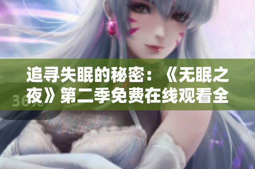 追尋失眠的秘密：《無(wú)眠之夜》第二季免費(fèi)在線觀看全解析，不容錯(cuò)過(guò)的動(dòng)漫續(xù)章