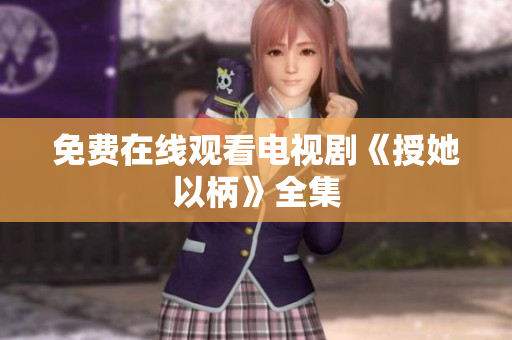 免費(fèi)在線觀看電視劇《授她以柄》全集
