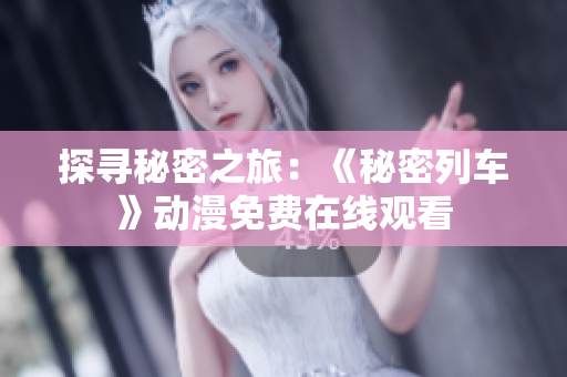 探尋秘密之旅：《秘密列車》動漫免費在線觀看
