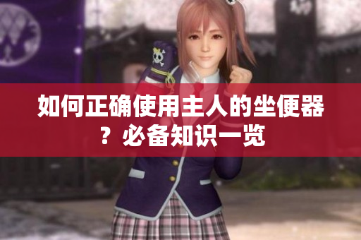 如何正確使用主人的坐便器？必備知識一覽