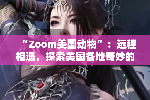“Zoom美國(guó)動(dòng)物”：遠(yuǎn)程相遇，探索美國(guó)各地奇妙的野生生物