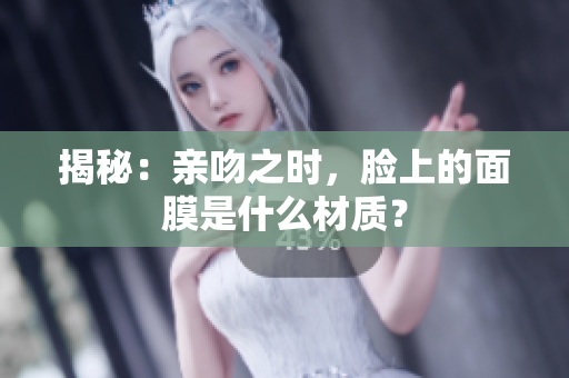 揭秘：親吻之時，臉上的面膜是什么材質(zhì)？