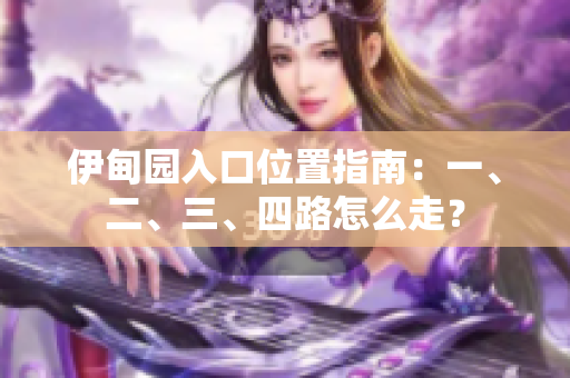 伊甸園入口位置指南：一、二、三、四路怎么走？