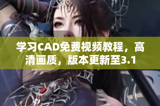 學(xué)習(xí)CAD免費(fèi)視頻教程，高清畫(huà)質(zhì)，版本更新至3.1