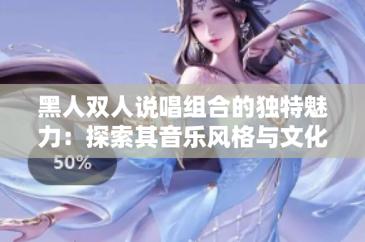 黑人雙人說(shuō)唱組合的獨(dú)特魅力：探索其音樂(lè)風(fēng)格與文化傳承