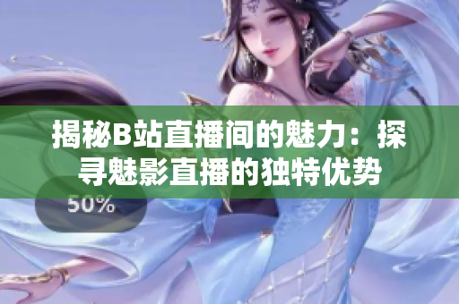 揭秘B站直播間的魅力：探尋魅影直播的獨(dú)特優(yōu)勢(shì)
