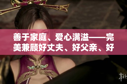 善于家庭、愛心滿溢——完美兼顧好丈夫、好父親、好兒子的男人