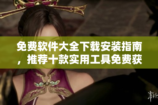 免費(fèi)軟件大全下載安裝指南,推薦十款實(shí)用工具免費(fèi)獲?。? title=