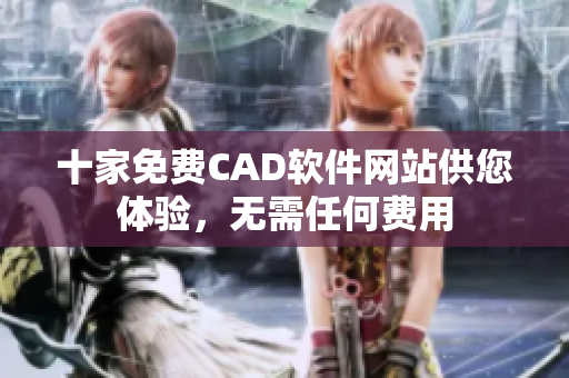 十家免費(fèi)CAD軟件網(wǎng)站供您體驗(yàn)，無(wú)需任何費(fèi)用