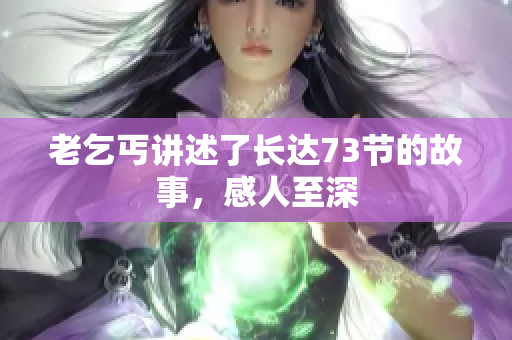 老乞丐講述了長(zhǎng)達(dá)73節(jié)的故事，感人至深