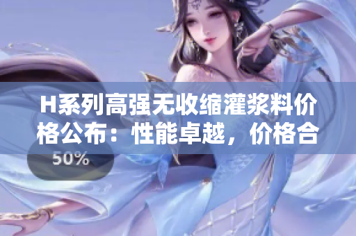 H系列高強(qiáng)無收縮灌漿料價格公布：性能卓越，價格合理
