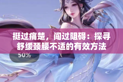 挺過(guò)痛楚，闖過(guò)阻礙：探尋舒緩頸腰不適的有效方法