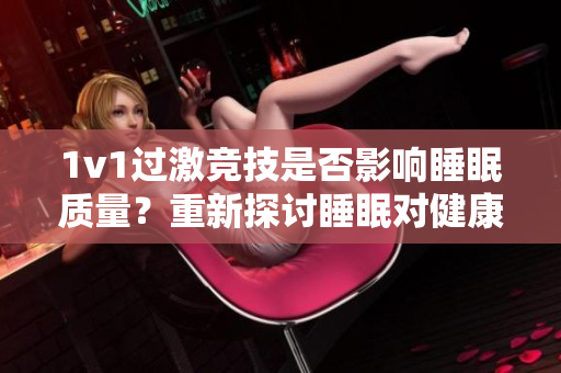 1v1過激競技是否影響睡眠質(zhì)量？重新探討睡眠對健康的重要性