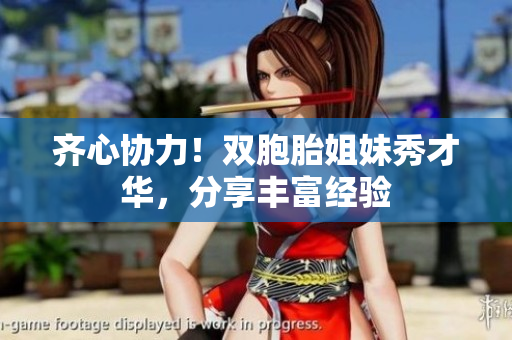 齊心協(xié)力！雙胞胎姐妹秀才華，分享豐富經(jīng)驗