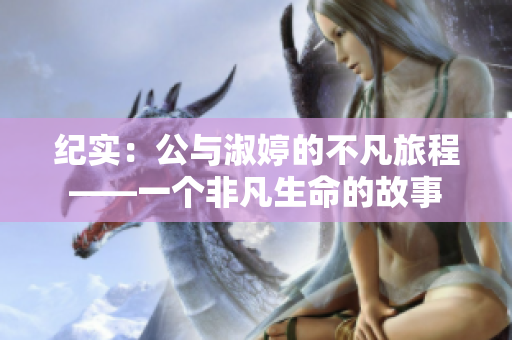 紀(jì)實(shí)：公與淑婷的不凡旅程——一個(gè)非凡生命的故事