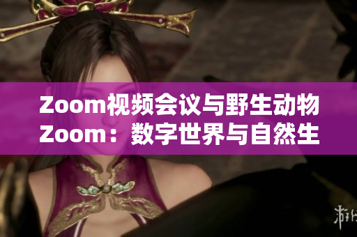 Zoom視頻會議與野生動物Zoom：數(shù)字世界與自然生態(tài)的奇妙對話