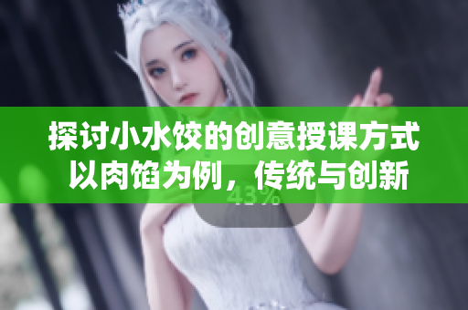 探討小水餃的創(chuàng)意授課方式 以肉餡為例，傳統(tǒng)與創(chuàng)新相融合