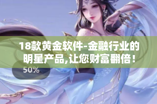 18款黃金軟件-金融行業(yè)的明星產(chǎn)品,讓您財富翻倍！